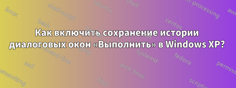 Как включить сохранение истории диалоговых окон «Выполнить» в Windows XP?