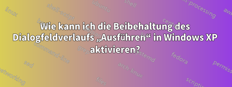 Wie kann ich die Beibehaltung des Dialogfeldverlaufs „Ausführen“ in Windows XP aktivieren?