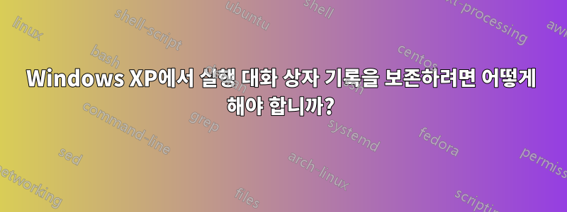 Windows XP에서 실행 대화 상자 기록을 보존하려면 어떻게 해야 합니까?