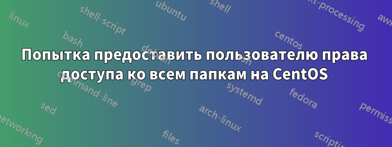 Попытка предоставить пользователю права доступа ко всем папкам на CentOS
