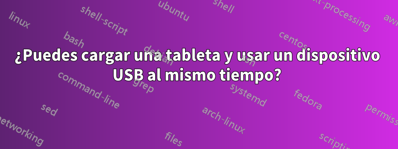 ¿Puedes cargar una tableta y usar un dispositivo USB al mismo tiempo?