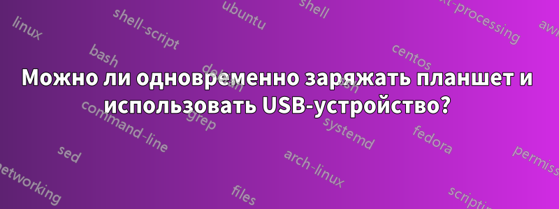 Можно ли одновременно заряжать планшет и использовать USB-устройство?
