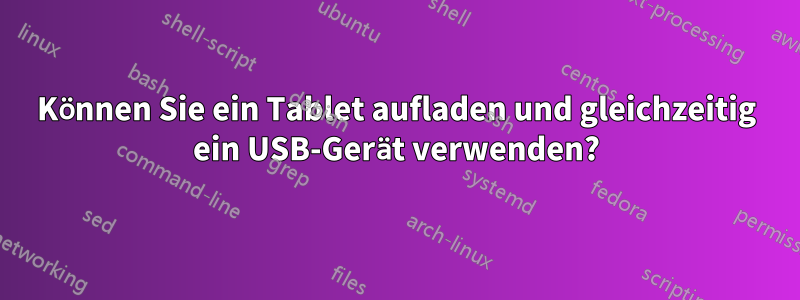 Können Sie ein Tablet aufladen und gleichzeitig ein USB-Gerät verwenden?