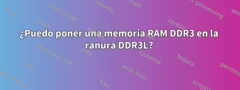 ¿Puedo poner una memoria RAM DDR3 en la ranura DDR3L?
