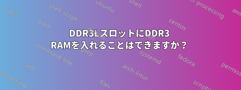 DDR3LスロットにDDR3 RAMを入れることはできますか？