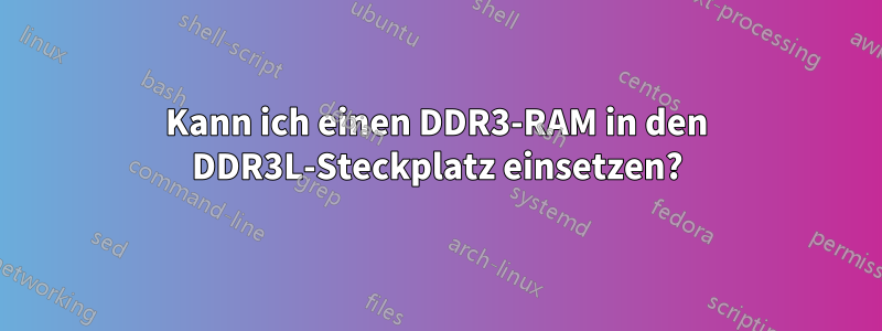 Kann ich einen DDR3-RAM in den DDR3L-Steckplatz einsetzen?