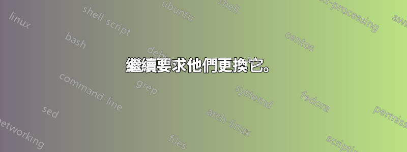 繼續要求他們更換它。