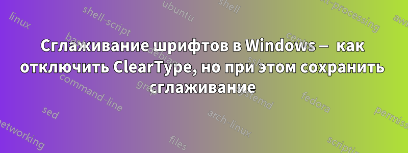 Сглаживание шрифтов в Windows — как отключить ClearType, но при этом сохранить сглаживание