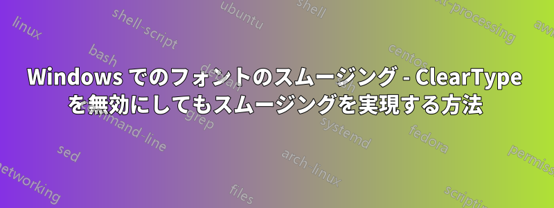 Windows でのフォントのスムージング - ClearType を無効にしてもスムージングを実現する方法