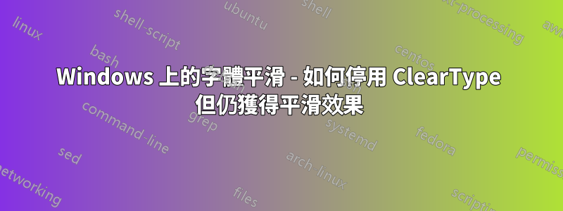 Windows 上的字體平滑 - 如何停用 ClearType 但仍獲得平滑效果