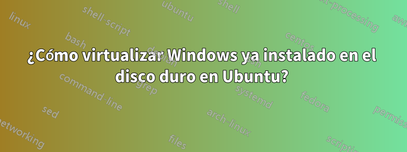 ¿Cómo virtualizar Windows ya instalado en el disco duro en Ubuntu?