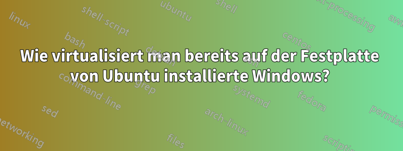 Wie virtualisiert man bereits auf der Festplatte von Ubuntu installierte Windows?