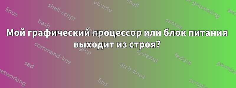 Мой графический процессор или блок питания выходит из строя?
