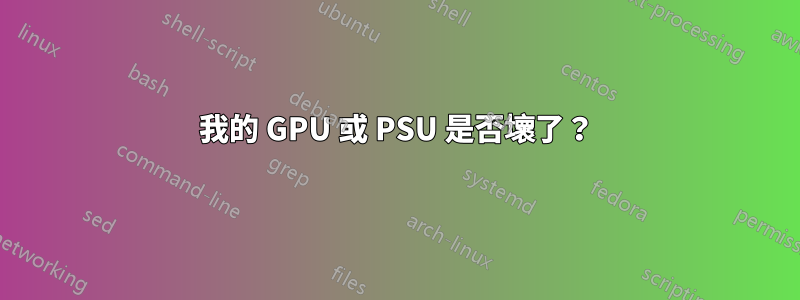 我的 GPU 或 PSU 是否壞了？