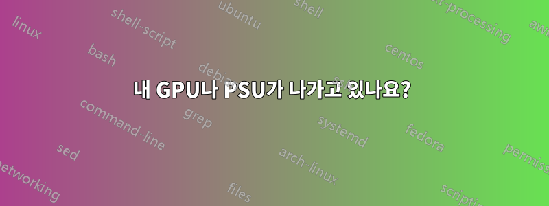 내 GPU나 PSU가 나가고 있나요?