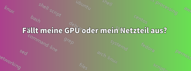 Fällt meine GPU oder mein Netzteil aus?