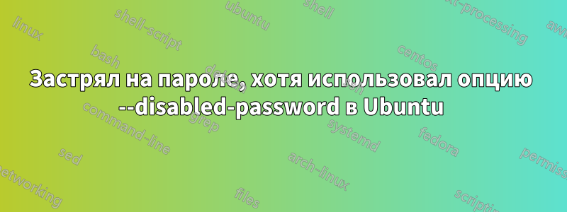 Застрял на пароле, хотя использовал опцию --disabled-password в Ubuntu