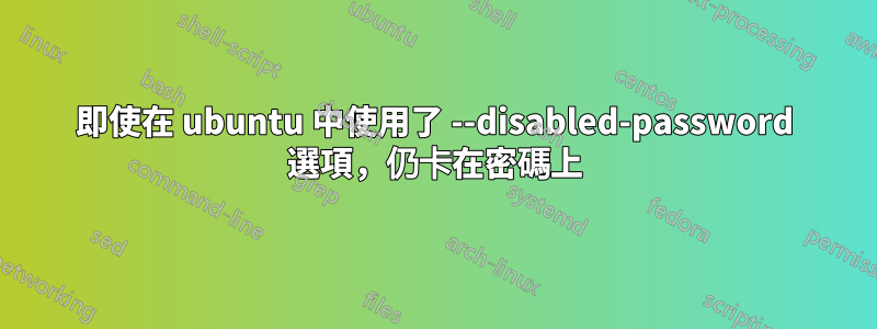 即使在 ubuntu 中使用了 --disabled-password 選項，仍卡在密碼上