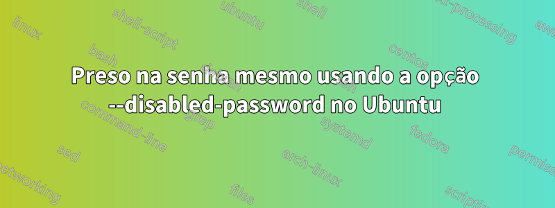 Preso na senha mesmo usando a opção --disabled-password no Ubuntu