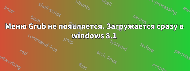 Меню Grub не появляется. Загружается сразу в windows 8.1