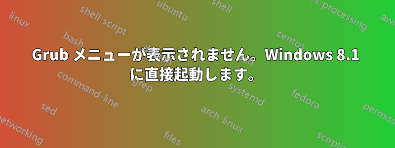 Grub メニューが表示されません。Windows 8.1 に直接起動します。