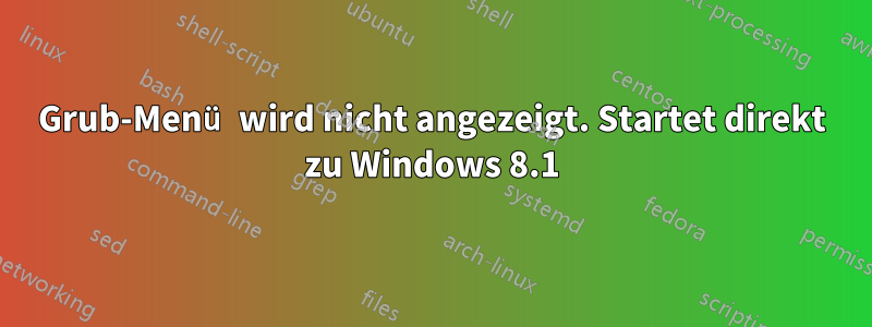 Grub-Menü wird nicht angezeigt. Startet direkt zu Windows 8.1