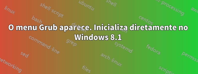 O menu Grub aparece. Inicializa diretamente no Windows 8.1