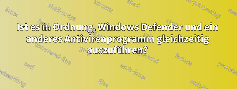 Ist es in Ordnung, Windows Defender und ein anderes Antivirenprogramm gleichzeitig auszuführen?