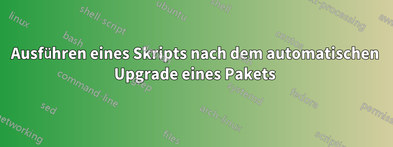 Ausführen eines Skripts nach dem automatischen Upgrade eines Pakets