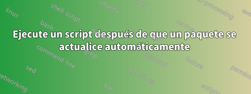 Ejecute un script después de que un paquete se actualice automáticamente