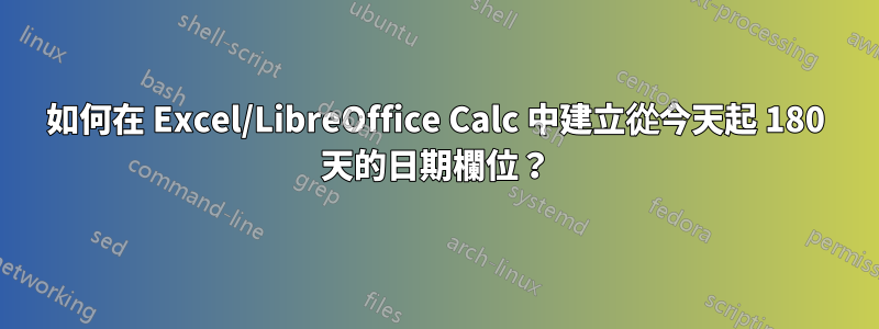 如何在 Excel/LibreOffice Calc 中建立從今天起 180 天的日期欄位？