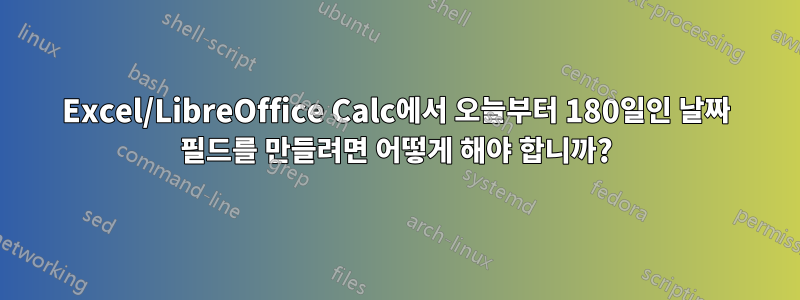 Excel/LibreOffice Calc에서 오늘부터 180일인 날짜 필드를 만들려면 어떻게 해야 합니까?