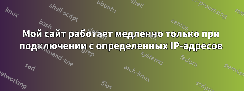 Мой сайт работает медленно только при подключении с определенных IP-адресов