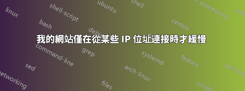 我的網站僅在從某些 IP 位址連接時才緩慢