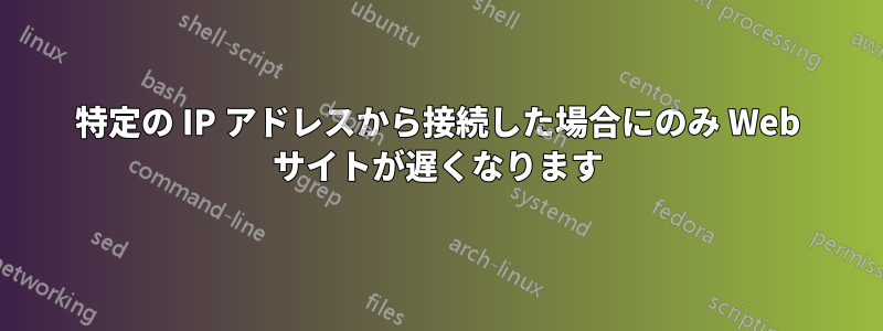 特定の IP アドレスから接続した場合にのみ Web サイトが遅くなります