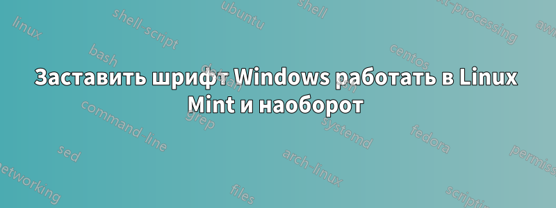 Заставить шрифт Windows работать в Linux Mint и наоборот