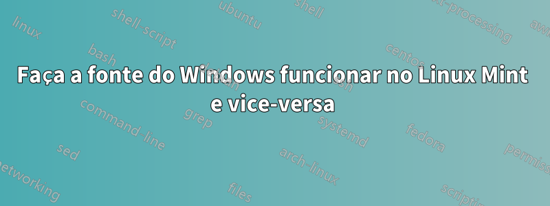 Faça a fonte do Windows funcionar no Linux Mint e vice-versa