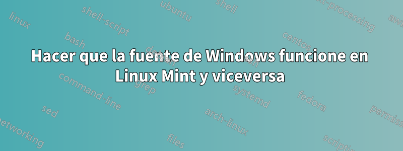 Hacer que la fuente de Windows funcione en Linux Mint y viceversa