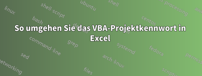 So umgehen Sie das VBA-Projektkennwort in Excel
