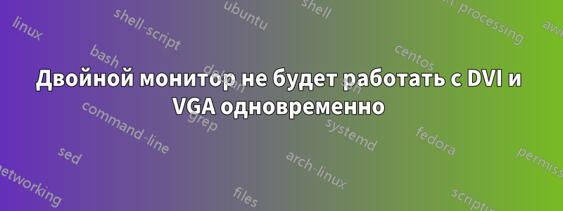 Двойной монитор не будет работать с DVI и VGA одновременно