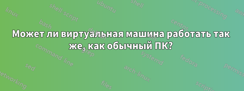 Может ли виртуальная машина работать так же, как обычный ПК?