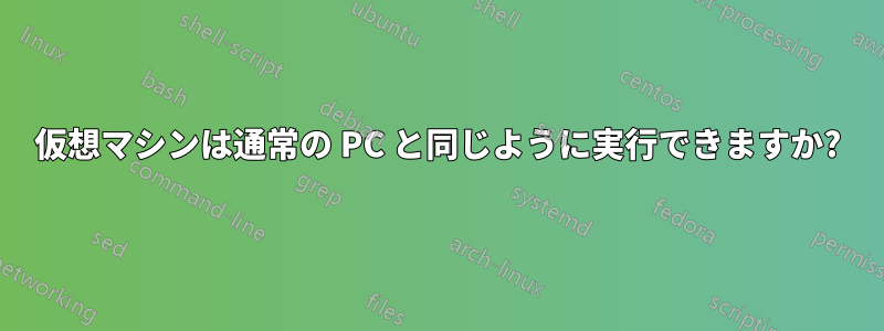仮想マシンは通常の PC と同じように実行できますか?