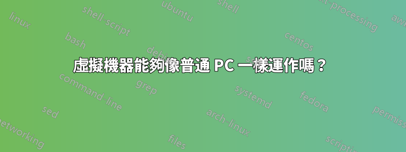 虛擬機器能夠像普通 PC 一樣運作嗎？
