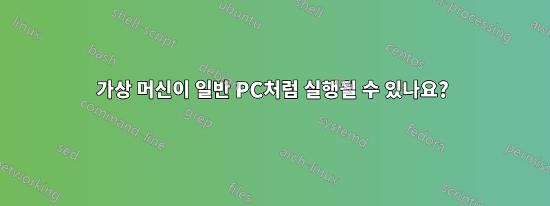 가상 머신이 일반 PC처럼 실행될 수 있나요?
