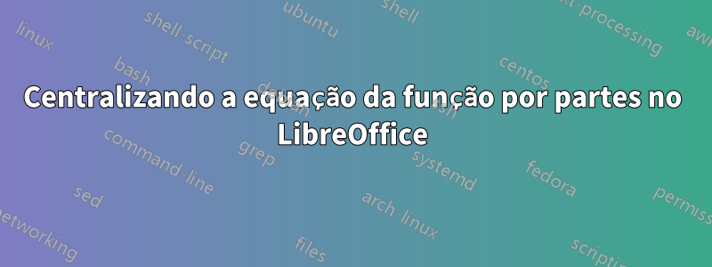 Centralizando a equação da função por partes no LibreOffice