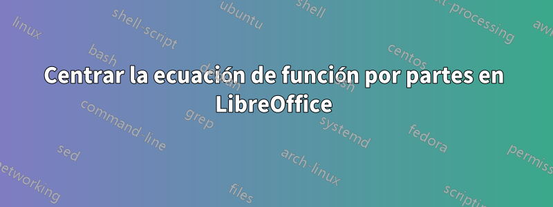 Centrar la ecuación de función por partes en LibreOffice