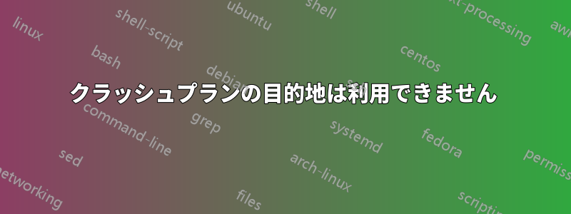 クラッシュプランの目的地は利用できません