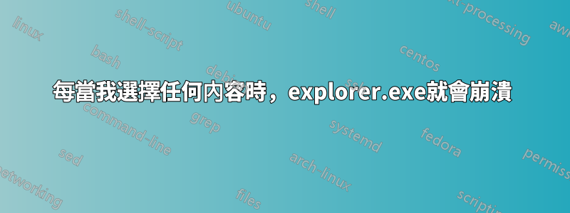 每當我選擇任何內容時，explorer.exe就會崩潰
