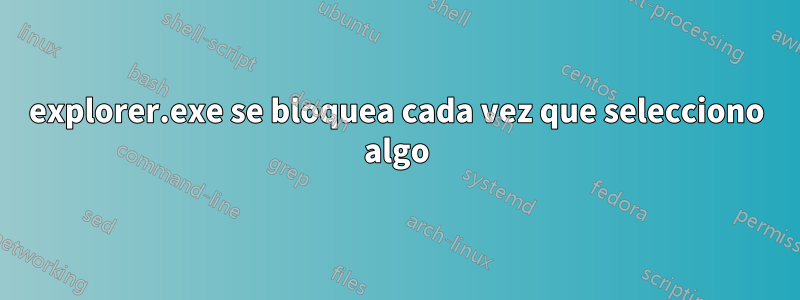 explorer.exe se bloquea cada vez que selecciono algo