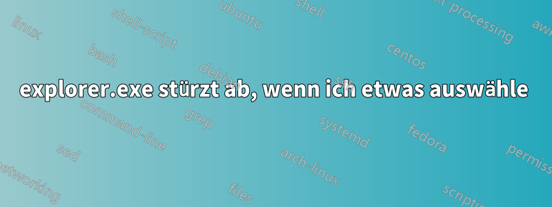 explorer.exe stürzt ab, wenn ich etwas auswähle